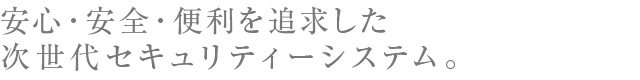 安心・安全・便利を追求した次世代セキュリティーシステム。